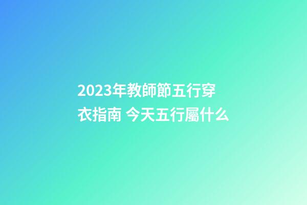 2023年教師節五行穿衣指南 今天五行屬什么